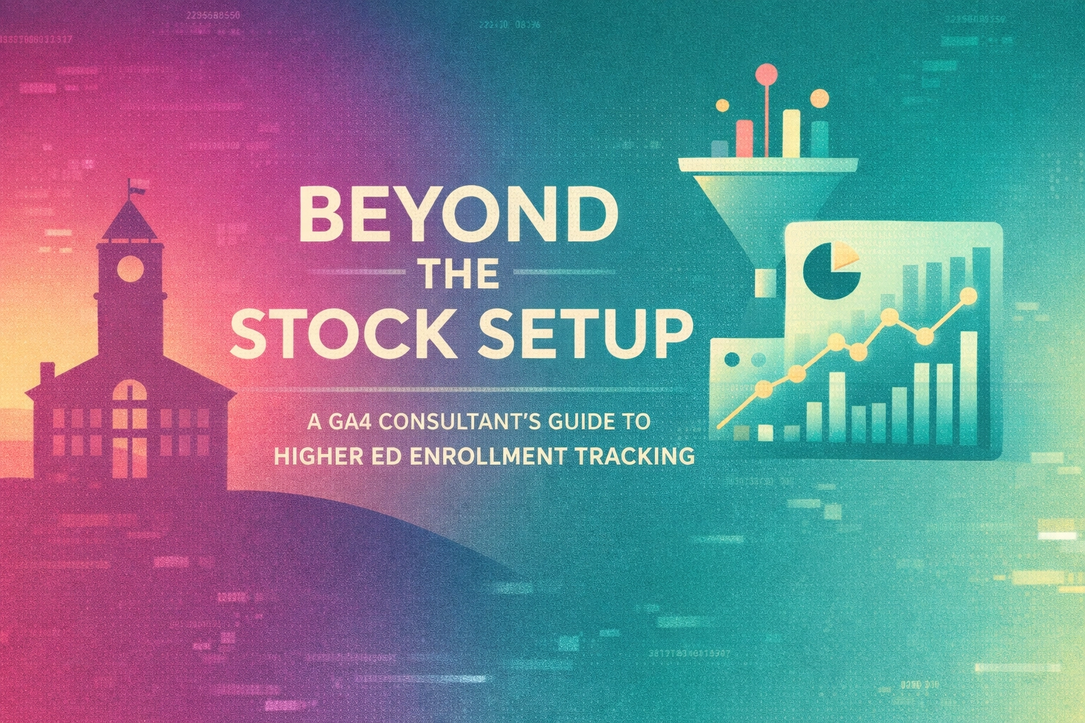 Beyond the Stock Setup: A GA4 Consultant’s Guide to Higher Ed Enrollment Tracking