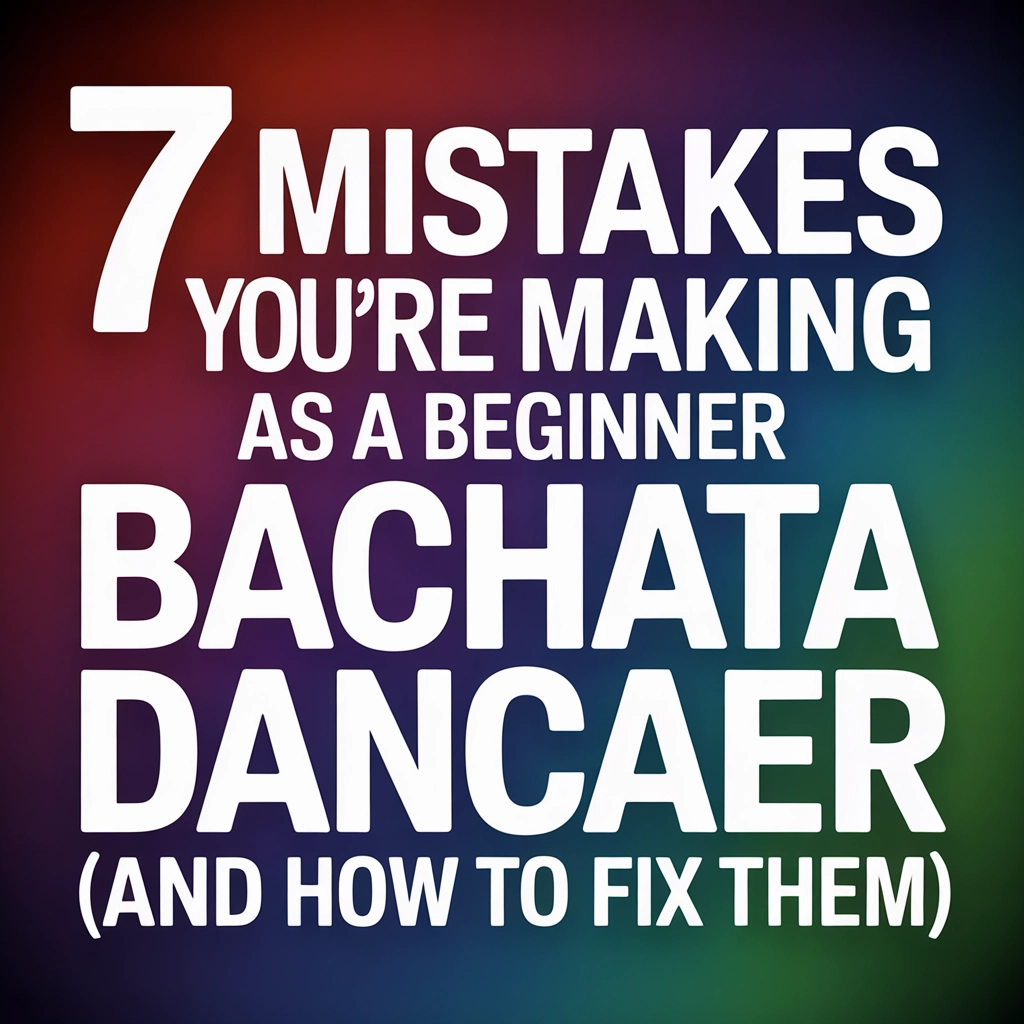 7 Mistakes You Are Making as a Beginner Bachata Dancer (and How to Fix Them)