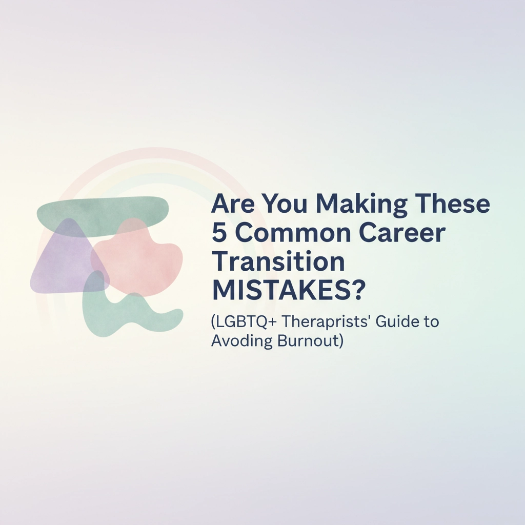 Are You Making These 5 Common Career Transition Mistakes? (LGBTQ+ Therapists' Guide to Avoiding Burnout)