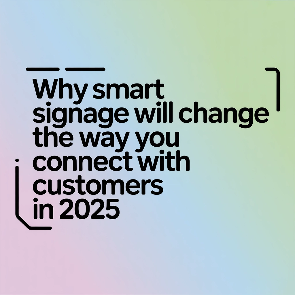 Why Smart Signage Will Change the Way You Connect with Customers in 2025