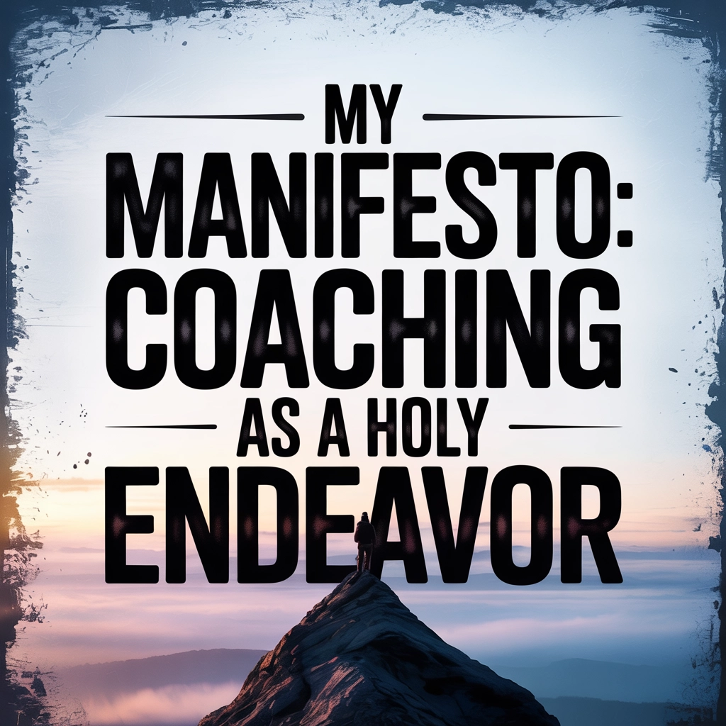My Manifesto: Coaching as a Holy Endeavor