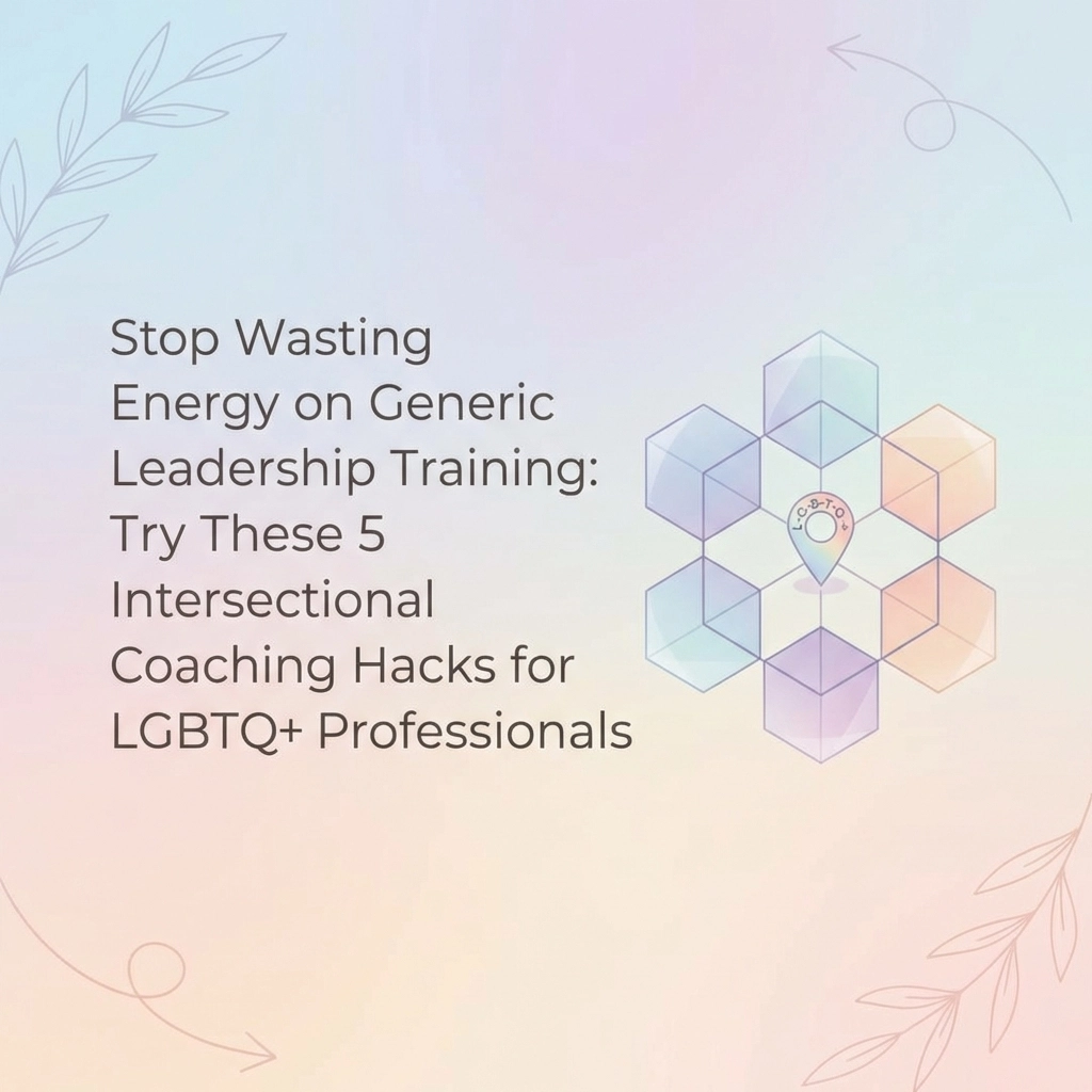 Stop Wasting Energy on Generic Leadership Training: Try These 5 Intersectional Coaching Hacks for LGBTQ+ Professionals