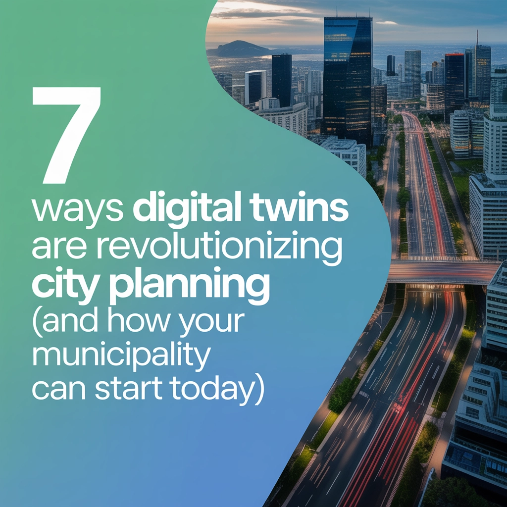 7 Ways Digital Twins Are Revolutionizing City Planning (And How Your Municipality Can Start Today)