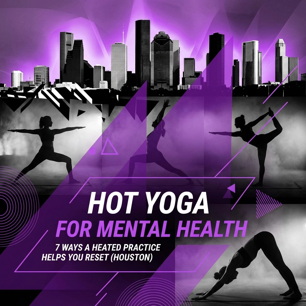 Hot Yoga for Mental Health: 7 Ways a Heated Practice Helps You Reset (Houston)