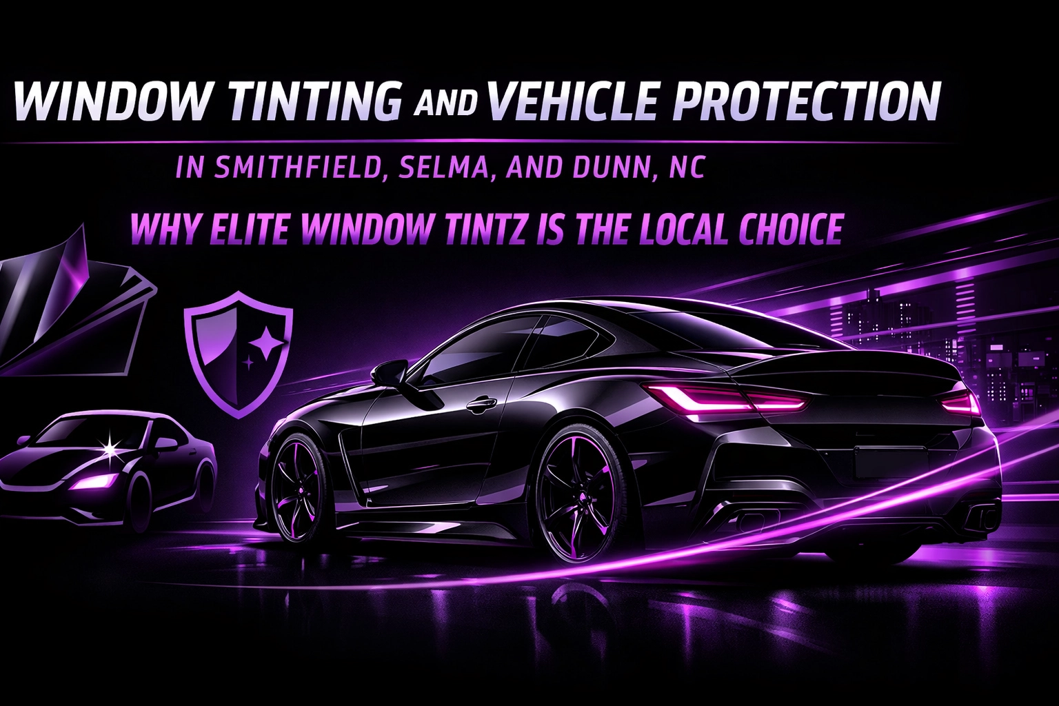 [HERO] Window Tinting and Vehicle Protection in Smithfield, Selma, and Dunn, NC: Why Elite Window Tintz Is the Local Choice