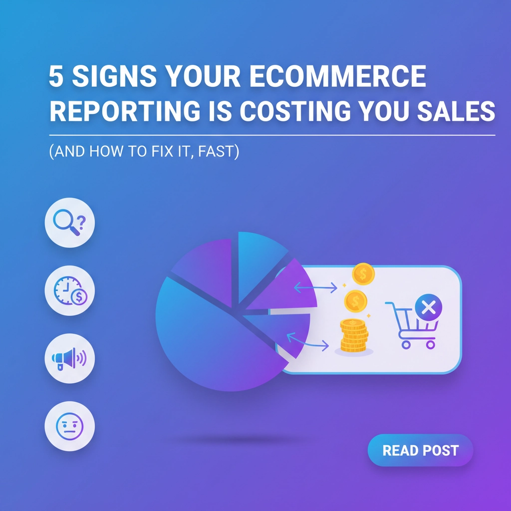 5 Signs Your Ecommerce Reporting Is Costing You Sales (and How to Fix It, Fast)