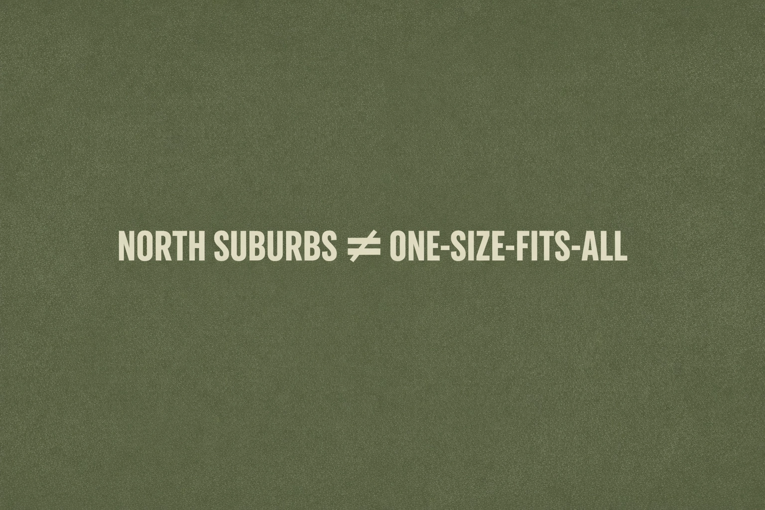 Decorative text banner (Urban / army fatigue green + light greige): NORTH SUBURBS ≠ ONE-SIZE-FITS-ALL
