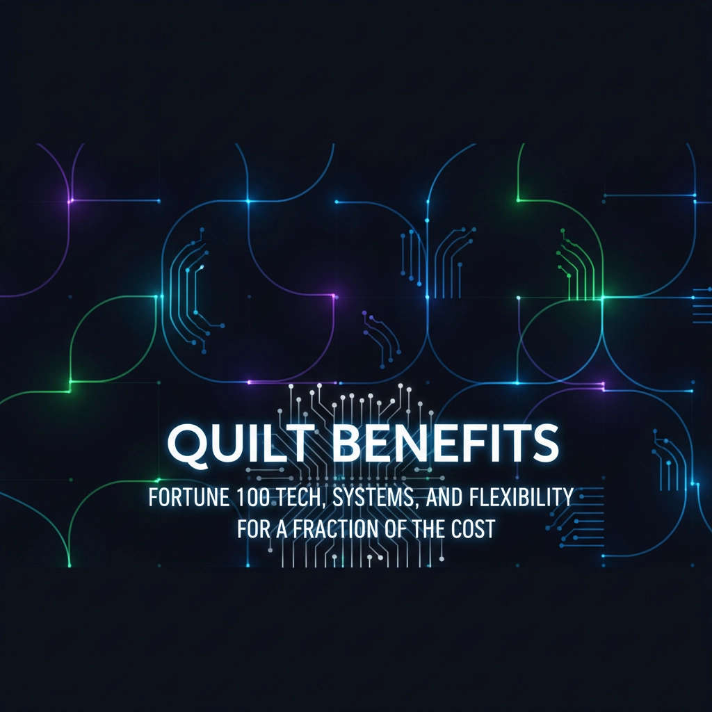Quilt Benefits: Fortune 100 Tech, Systems, and Flexibility: For a Fraction of the Cost