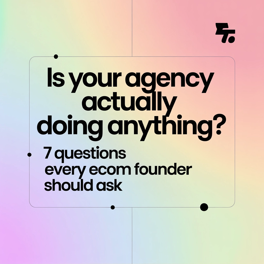 Is Your Agency Actually Doing Anything? 7 Questions Every eCom Founder Should Ask