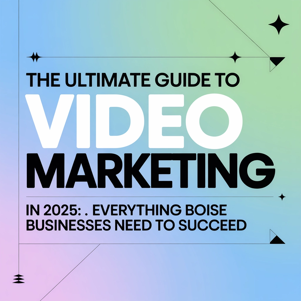 The Ultimate Guide to Video Marketing in 2025: Everything Boise Businesses Need to Succeed