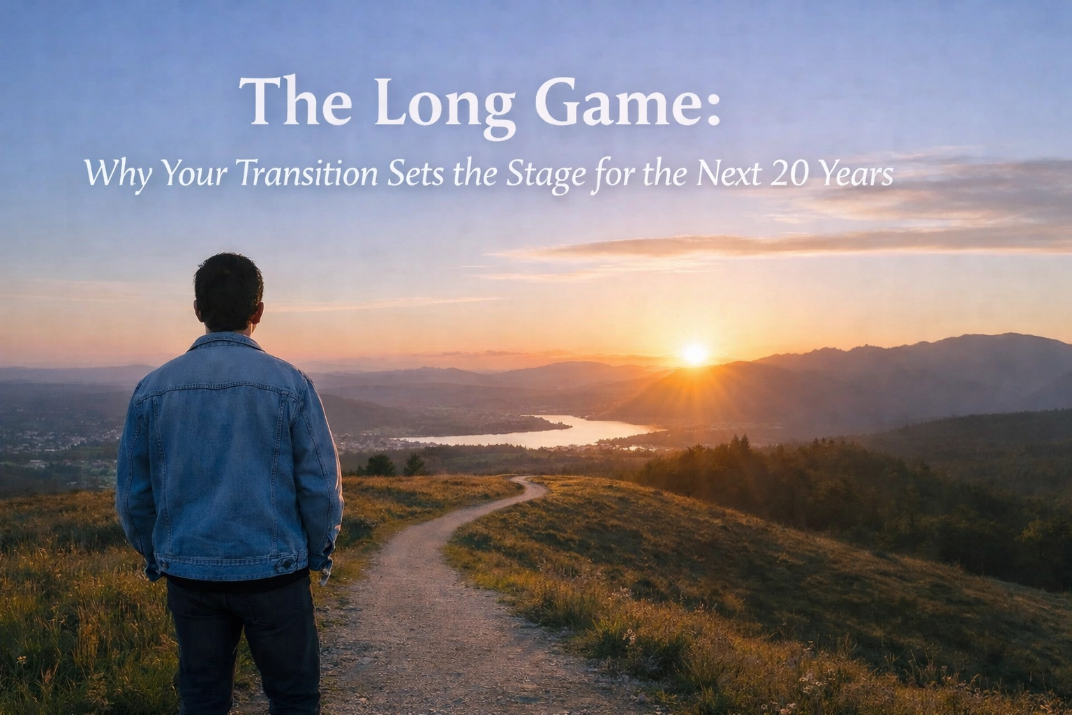 The Long Game: Why Your Transition Sets the Stage for the Next 20 Years
