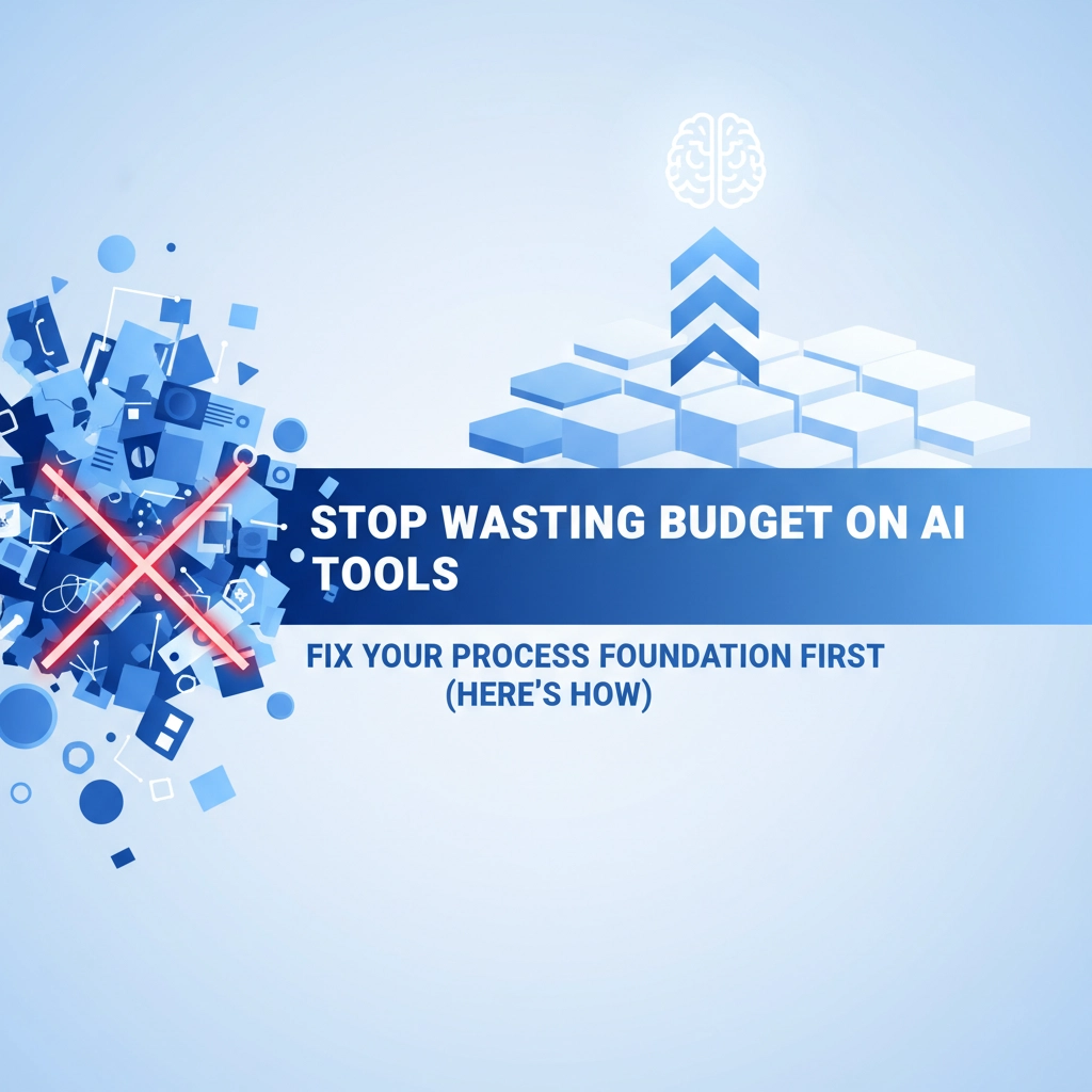 Stop Wasting Budget on AI Tools: Fix Your Process Foundation First