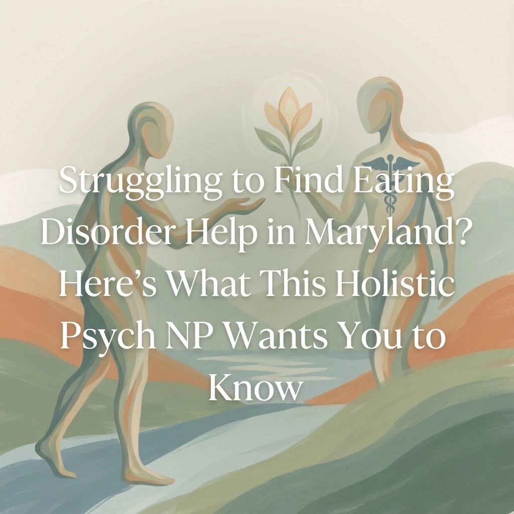 Struggling to Find Eating Disorder Help in Maryland? Here's What This Holistic Psych NP Wants You to Know