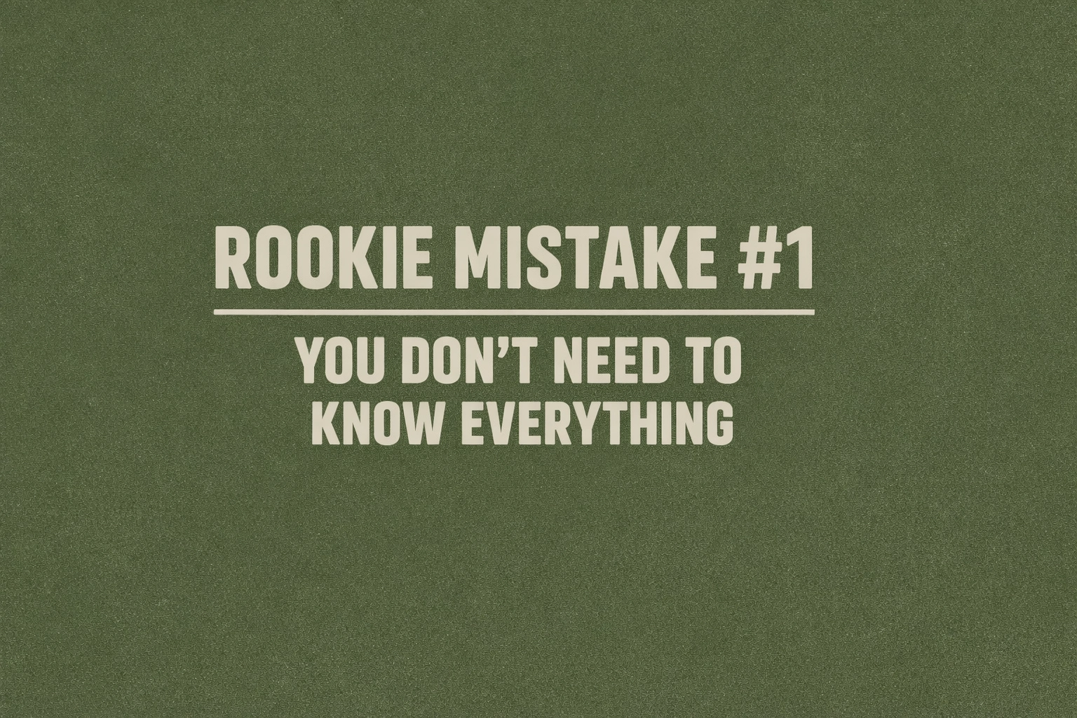 Decorative text banner (Urban / army fatigue green + light greige): ROOKIE MISTAKE #1 — YOU DON’T NEED TO KNOW EVERYTHING