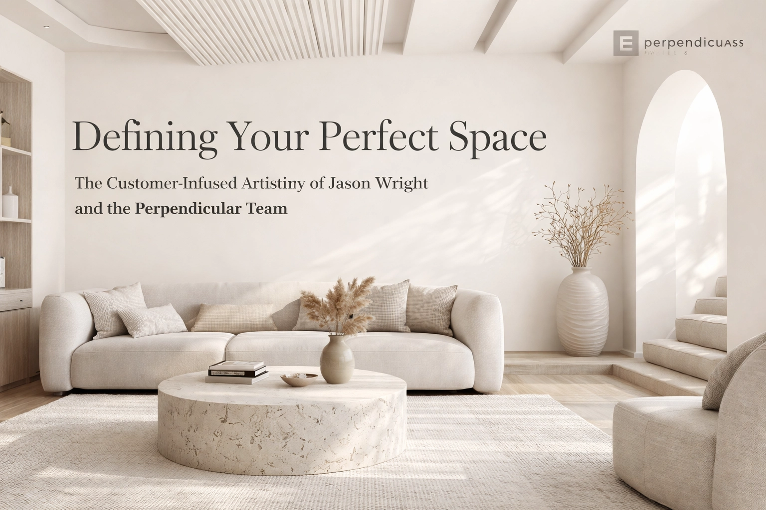 [HERO] Defining Your Perfect Space: The Customer-Infused Artistry of Jason Wright and the Perpendicular Team