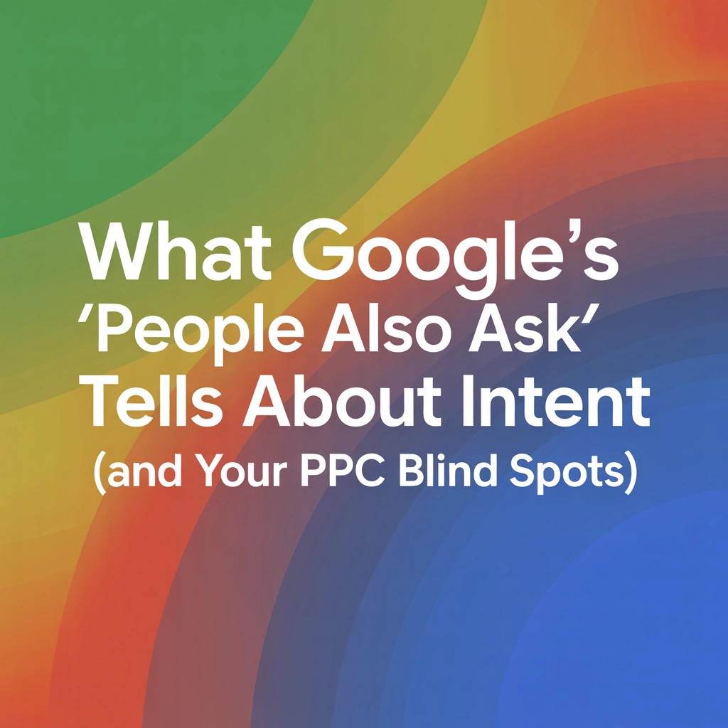 What Google's 'People Also Ask' Tells You About Intent (and Your PPC Blind Spots)