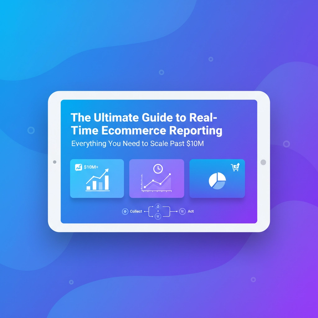 The Ultimate Guide to Real-Time Ecommerce Reporting: Everything You Need to Scale Past $1M