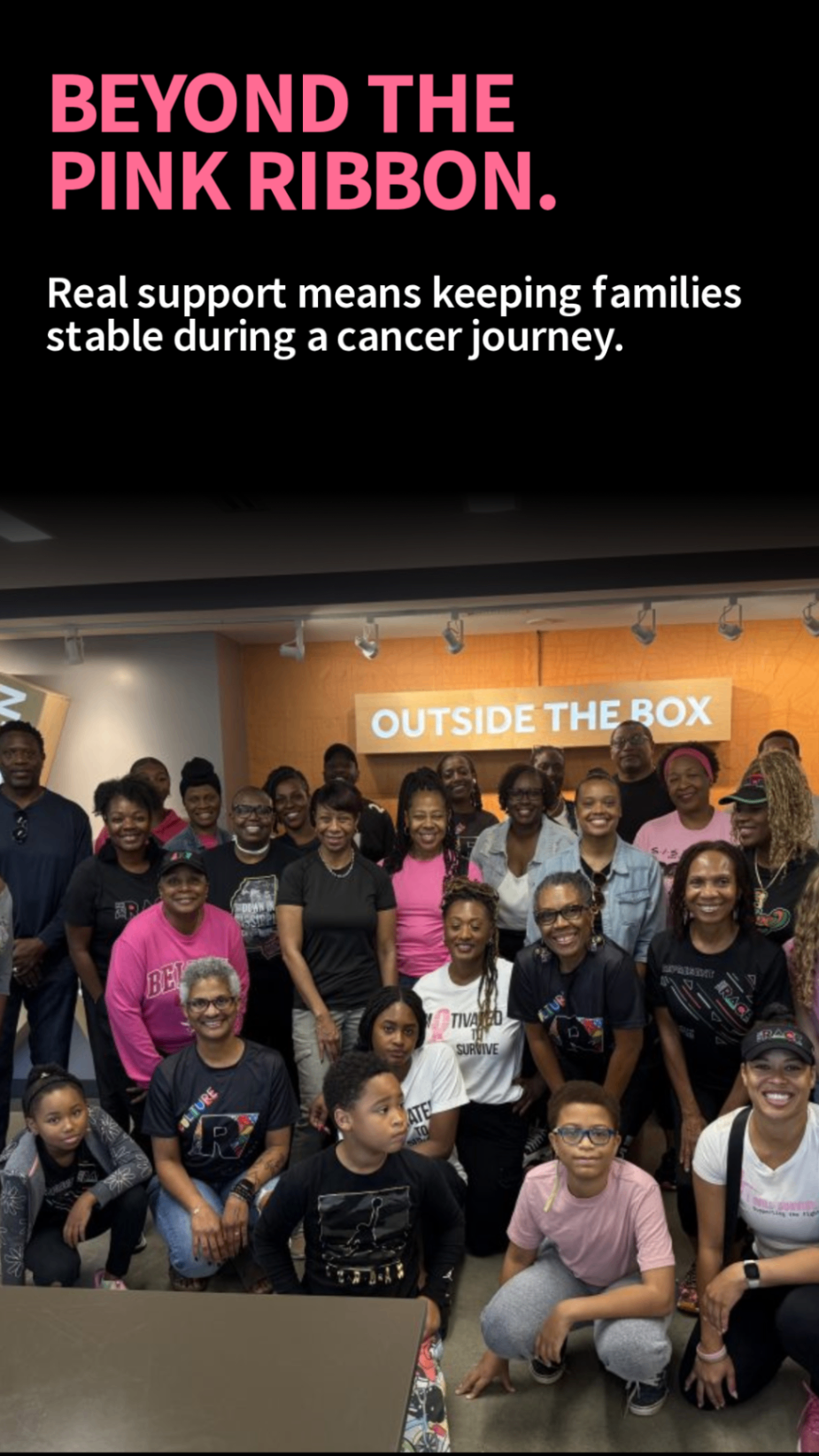 OUTSIDE THE BOX - I Will Survive, Inc A diverse group of adults and children gather together, smiling in front of a sign that says 'OUTSIDE THE BOX,' representing I Will Survive, Inc's efforts to support families affected by breast cancer through community connection and empowerment beyond awareness campaigns. The image is overlaid with the message: 'Beyond the Pink Ribbon. Real support means keeping families stable during a cancer journey.'