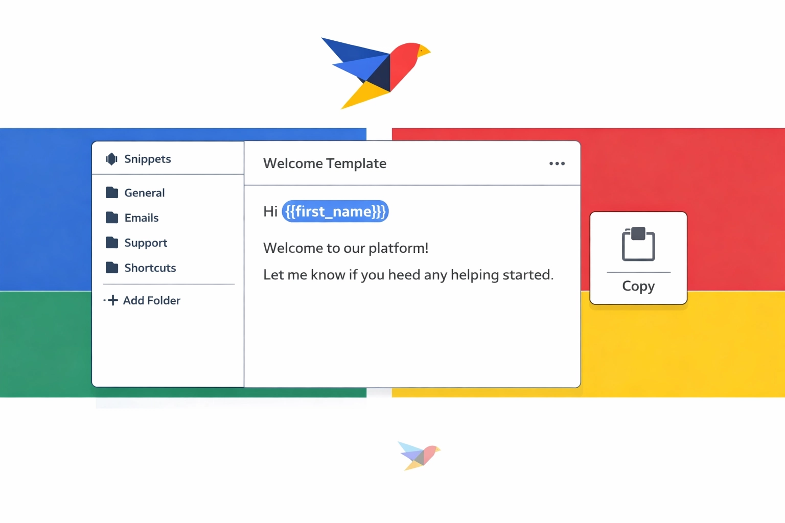 Minimalist geometric UI with color-blocked accents (Blue, Red, Green, Yellow) on clean white. Floating snippet cards show {{first_name}} variable highlight, a Ctrl+B shortcut pill, and a one-click copy icon. Subtle geometric bird logo motif.
