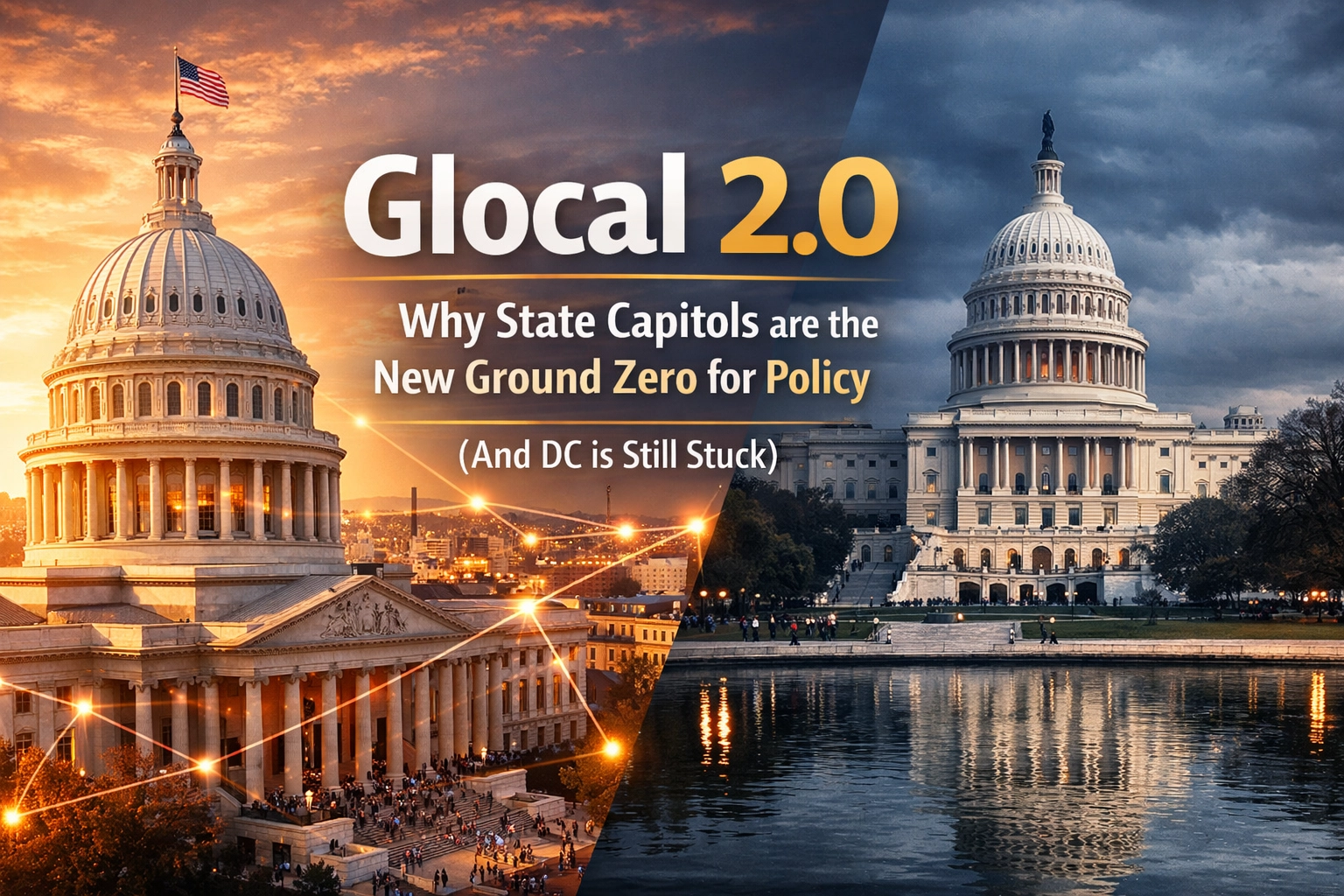 [HERO] Glocal 2.0: Why State Capitols are the New Ground Zero for Policy (And DC is Still Stuck)
