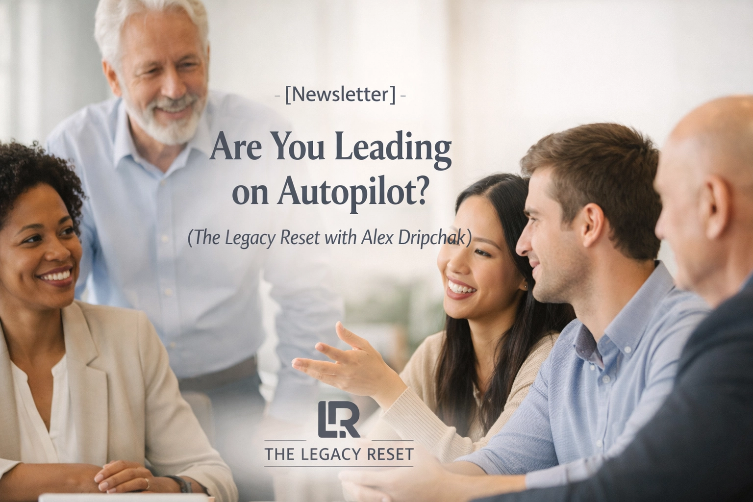 [HERO] [Newsletter] Are You Leading on Autopilot? (The Legacy Reset with Alex Dripchak)