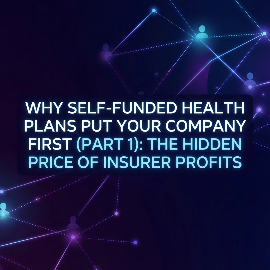 Why Self-Funded Health Plans Put Your Company First (Part 1): The Hidden Price of Insurer Profits