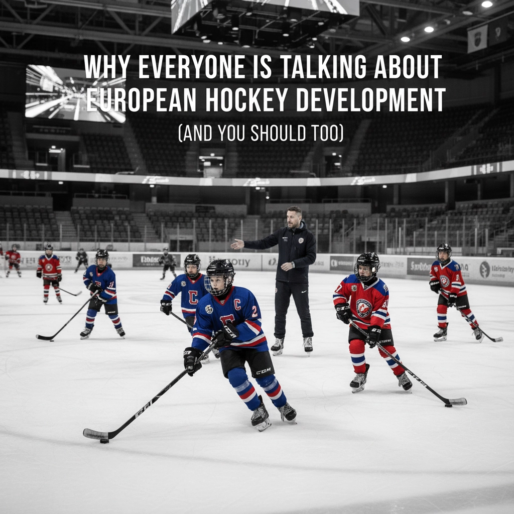 Why Everyone Is Talking About European Hockey Development (And You Should Too)
