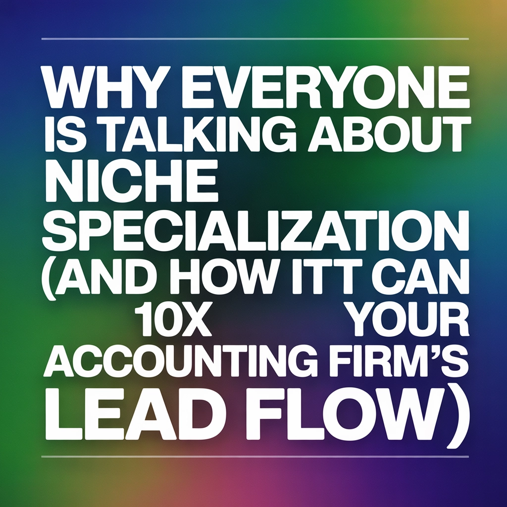 Why Everyone Is Talking About Niche Specialization (And How It Can 10x Your Accounting Firm's Lead Flow)