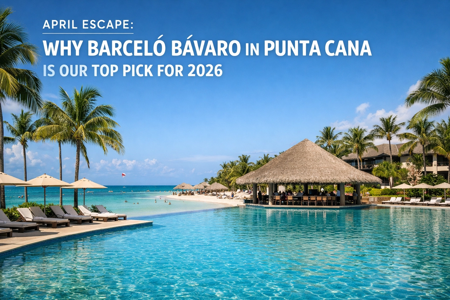 [HERO] April Escape: Why Barceló Bávaro in Punta Cana is Our Top Pick for 2026