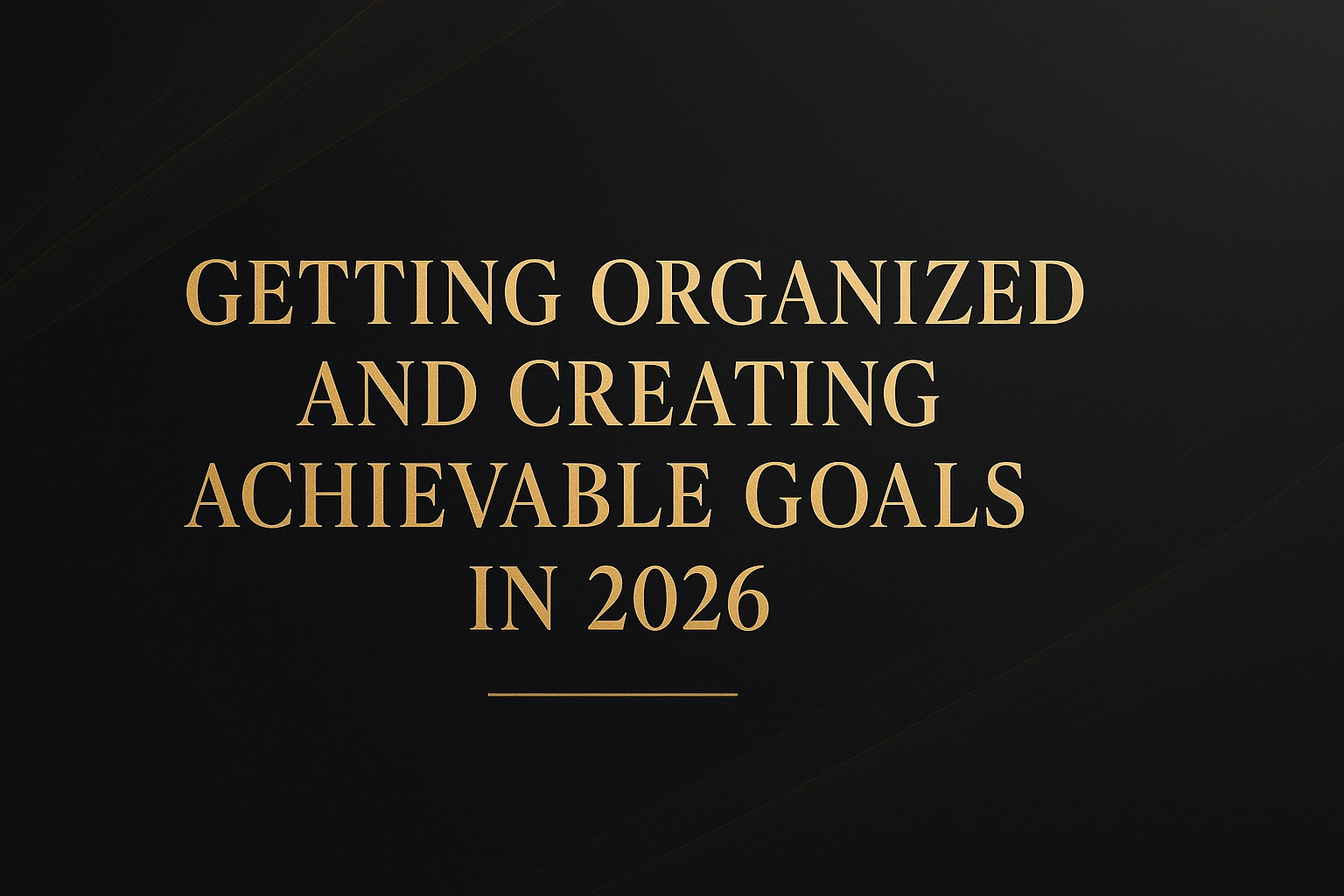 Getting Organized and Creating Achievable Goals in 2026