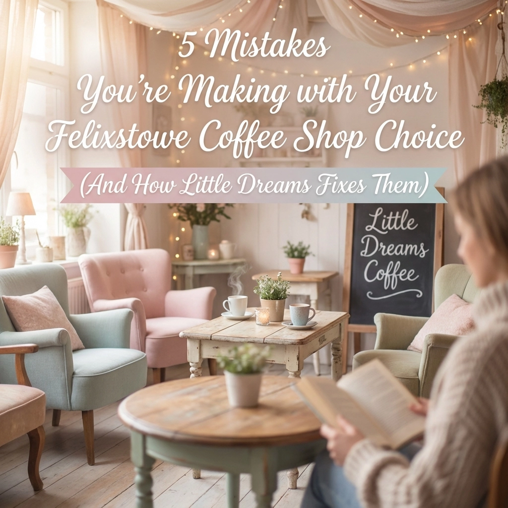 5 Mistakes You're Making with Your Felixstowe Coffee Shop Choice (And How Little Dreams Fixes Them)