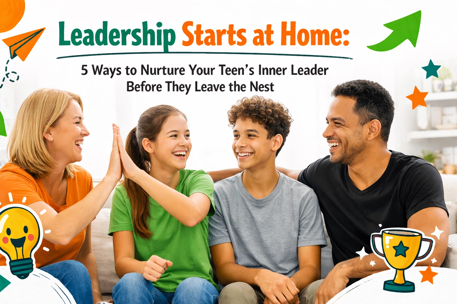 Leadership Starts at Home: 5 Ways to Nurture Your Teen's Inner Leader Before They Leave the Nest